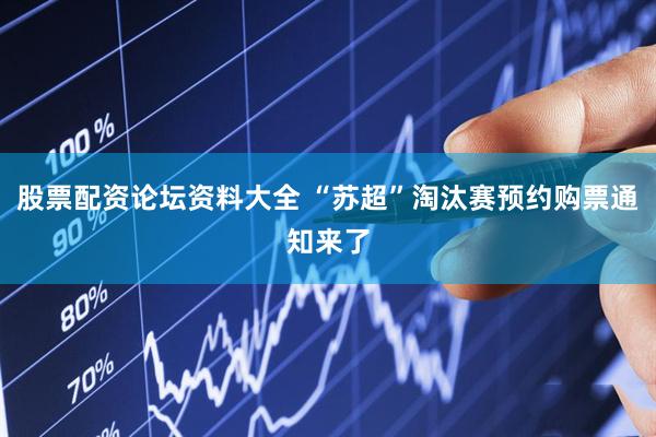 股票配资论坛资料大全 “苏超”淘汰赛预约购票通知来了