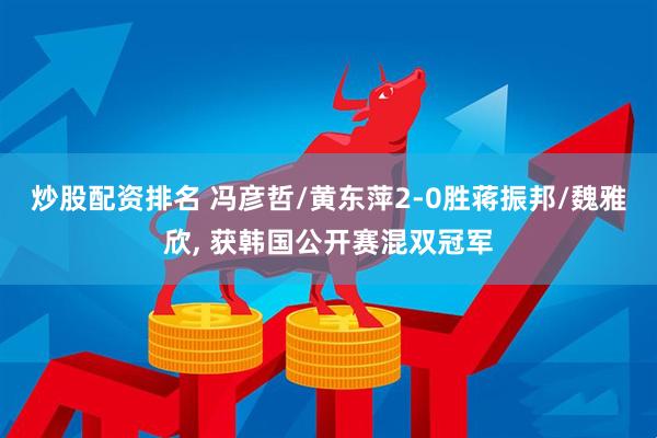 炒股配资排名 冯彦哲/黄东萍2-0胜蒋振邦/魏雅欣, 获韩国公开赛混双冠军