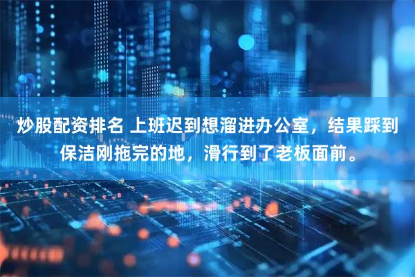 炒股配资排名 上班迟到想溜进办公室，结果踩到保洁刚拖完的地，滑行到了老板面前。