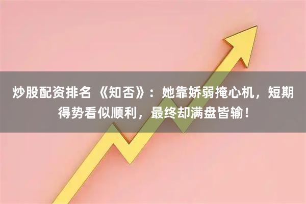 炒股配资排名 《知否》:她靠娇弱掩心机,短期得势看似顺利,最终却满盘皆输!