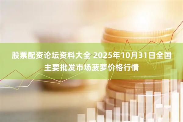 股票配资论坛资料大全 2025年10月31日全国主要批发市场菠萝价格行情