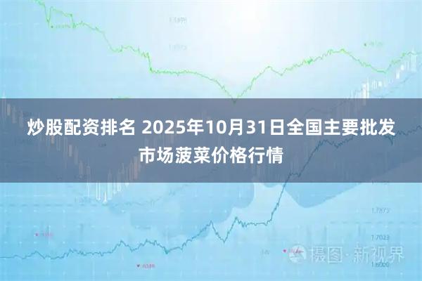 炒股配资排名 2025年10月31日全国主要批发市场菠菜价格行情