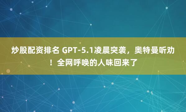 炒股配资排名 GPT-5.1凌晨突袭,奥特曼听劝!全网呼唤的人味回来了