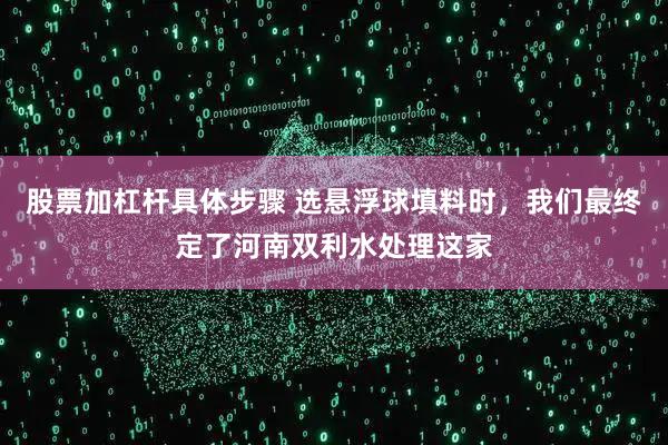 股票加杠杆具体步骤 选悬浮球填料时,我们最终定了河南双利水处理这家