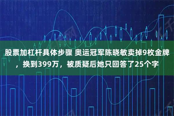 股票加杠杆具体步骤 奥运冠军陈晓敏卖掉9枚金牌,换到399万,被质疑后她只回答了25个字
