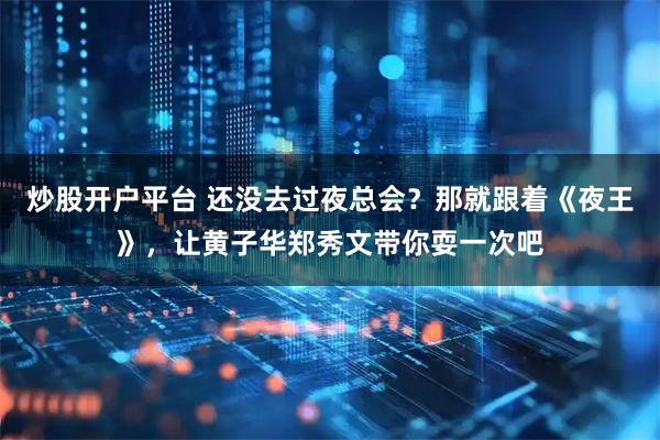 炒股开户平台 还没去过夜总会？那就跟着《夜王》，让黄子华郑秀文带你耍一次吧