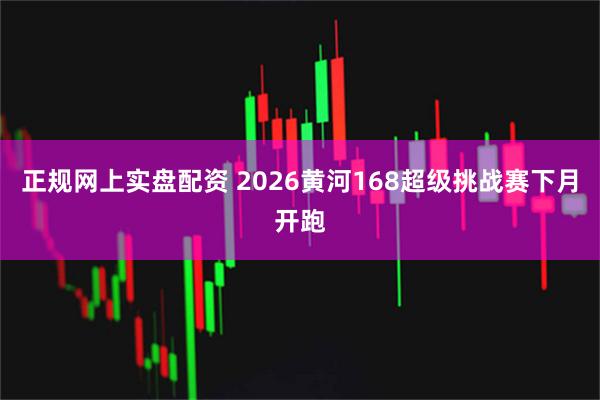 正规网上实盘配资 2026黄河168超级挑战赛下月开跑