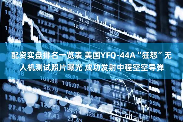 配资实盘排名一览表 美国YFQ-44A“狂怒”无人机测试照片曝光 成功发射中程空空导弹